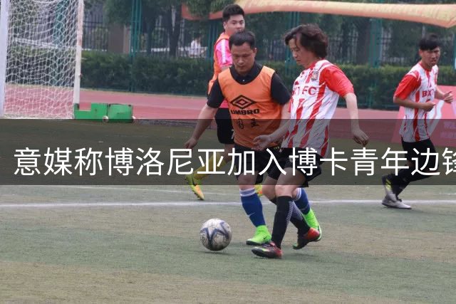 意媒称博洛尼亚加入博卡青年边锋争夺战
